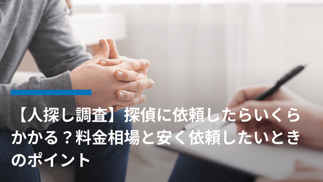 【人探し調査】探偵に依頼したらいくらかかる?料金相場と安く依頼したいときのポイント